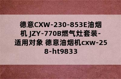 德意CXW-230-853E油烟机+JZY-770B燃气灶套装-适用对象 德意油烟机cxw-258-ht9833